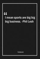 I mean, sports are big, big, big business. -Phil Lesh: Lined Gift Notebook With Unique Touch Journal Lined Premium 120 Pages sports Quotes 1661948758 Book Cover