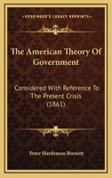 The American Theory Of Government: Considered With Reference To The Present Crisis 1167060466 Book Cover