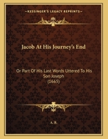 Jacob At His Journey's End: Or Part Of His Last Words Uttered To His Son Joseph 1104134829 Book Cover