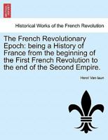 The French Revolutionary Epoch: Being A History Of France From The Beginning Of The First French Revolution To The End Of The Second Empire; Volume 1 1241453195 Book Cover