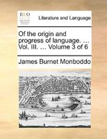 Of the origin and progress of language. ... Vol. III. ... Volume 3 of 6 117037011X Book Cover