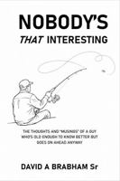 NOBODY'S THAT INTERESTING: The Thoughts And "Musings" Of A Guy That's Old Enough To Know Better But Goes On Ahead Anyway B0H9FTGQB4 Book Cover