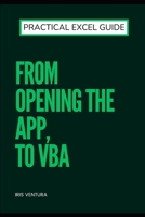Practical Excel Guide: From Opening the App, to VBA B0DV86PPDS Book Cover