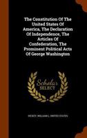 The Constitution Of The United States Of America, The Declaration Of Independence, The Articles Of Confederation, The Prominent Political Acts Of George Washington 1276634579 Book Cover