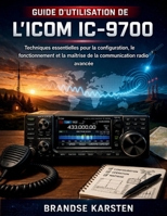 GUIDE D'UTILISATION DE L'ICOM IC-9700: Techniques essentielles pour la configuration, le fonctionnement et la maîtrise de la communication radio avancée (French Edition) B0GVBLH713 Book Cover