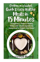 Cooking on a Budget: Quick & Easy Healthy Meals in 15 Minutes!: A Beginner’s Guide to Healthy Dishes with Simple Ingredients Guaranteed to Delight Your Palate! B0D8GWMVDC Book Cover