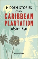 Hidden Stories from a Caribbean Plantation: Journeys through Freedom and Enslavement 1650–1850 1851246703 Book Cover