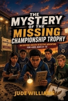 THE MYSTERY OF THE MISSING CHAMPIONSHIP TROPHY: AN EXCITING SOCCER DETECTIVE ADVENTURE FOR KIDS AGES 8–12 B0H8DTPBC5 Book Cover