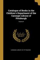 Catalogue of Books in the Children's Department of the Carnegie Library of Pittsburgh; Volume II 0469589566 Book Cover