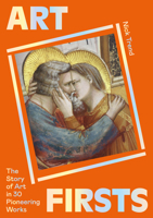 Art Firsts: The Story of Art in 30 Pioneering Works 1399601431 Book Cover