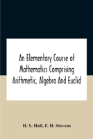 An Elementary Course of Mathematics Comprising Arithmetic, Algebra and Euclid 1017025428 Book Cover