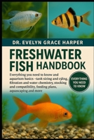 FRESHWATER FISH HANDBOOK: Everything You Need to Know and Aquarium Basics — tank sizing and cycling, filtration and water chemistry, stocking and compatibility, feeding plans, aquascaping and more B0G6ML44MP Book Cover