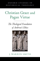 Christian Grace and Pagan Virtue: The Theological Foundation of Ambrose's Ethics 0195369939 Book Cover