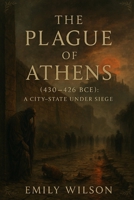 The Plague of Athens (430–426 BCE): A City-State Under Siege B0F67DY4XH Book Cover