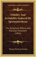 Debility And Irritability Induced By Spermatorrhoea: The Symptoms, Effects, And Rational Treatment 1436819520 Book Cover