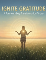 Ignite Gratitude: A Fourteen-Day Transformation To Joy B0GM6Y3JLJ Book Cover