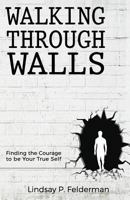 Walking Through Walls: Finding the Courage to Be Your True Self 1532854102 Book Cover