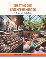 Creating Chic Crochet Handbags: A Beginner's Guide Book B0CV7C1BC8 Book Cover