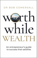 Worthwhile Wealth: An Entrepreneur's Guide to Success That Satisfies 1788606310 Book Cover
