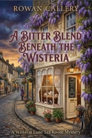 A Bitter Blend Beneath the Wisteria: A Wisteria Lane Tea Room Mystery (A Cozy English Village Murder with Tea, Secrets, and a Reluctant Sleuth) B0GQY4TB49 Book Cover