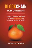 Blockchain: Trust Companies: Every Company Is at Risk of Being Disrupted by a Trusted Version of Itself 1457556626 Book Cover