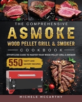 The Comprehensive ASMOKE Wood Pellet Grill & Smoker Cookbook: Effortless Guide To Master Your Wood Pellet Grill & Smoker With 550 Tasty And Savory Recipes 1803201525 Book Cover