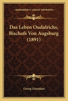 Das Leben Oudalrichs, Bischofs Von Augsburg 1160059217 Book Cover