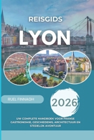 Reisgids Lyon 2026: Uw complete handboek voor Franse gastronomie, geschiedenis, architectuur en stedelijk avontuur B0FV3BX2YL Book Cover