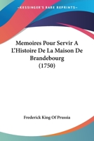 Memoires Pour Servir A L'Histoire De La Maison De Brandebourg (1750) 1104603721 Book Cover