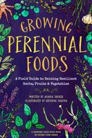 Growing Perennial Foods: A Field Guide to Raising Resilient Herbs, Fruits, and Vegetables 0998862355 Book Cover