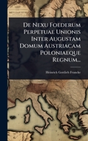 De Nexu Foederum Perpetuae Unionis Inter Augustam Domum Austriacam Poloniaeque Regnum... (Latin Edition) 1024831035 Book Cover