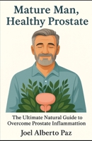 Mature Man, Healthy Prostate: The Ultimate Natural Guide to Overcome Prostate Inflammation B0FQ4SZT7J Book Cover