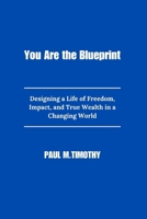 You Are the Blueprint: Designing a Life of Freedom, Impact, and True Wealth in a Changing World B0FPG5636B Book Cover