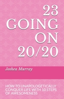 23 GOING ON 20/20: HOW TO UNAPOLOGETICALLY CONQUER LIFE WITH 10 STEPS OF AWESOMENESS B08DC84H7G Book Cover