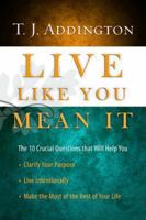 Live Like You Mean It: The 10 Crucial Questions That Will Help You Clarify Your Purpose / Live Intentionally / Make the Most of the Rest of Your Life 1600066739 Book Cover