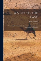 A Visit to the East; Comprising Germany and the Danube, Constantinople, Asia Minor, Egypt, and Idumea 1014032695 Book Cover
