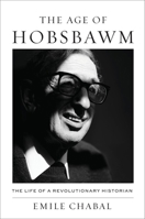 The Age of Hobsbawm: The Life of a Revolutionary Historian 0674737768 Book Cover