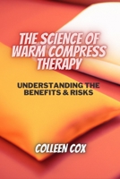 THE SCIENCE OF WARM COMPRESS THERAPY: UNDERSTANDING THE BENEFITS & RISKS B0BXN1YHZ5 Book Cover