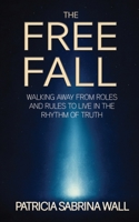 THE FREE FALL: Walking away from roles and rules to live in the rhythm of truth 3033116310 Book Cover