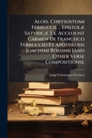 Alois. Chrysostomi Ferruccii ... Epistolæ Satyricæ Xx. Accedunt Carmen De Francisco Ferruccio Et Apotheosis Joachimi Rossinii [And Other Verse Compositions]. 1289409900 Book Cover