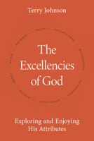 The Excellencies of God: Exploring and Enjoying His Attributes 1601789300 Book Cover