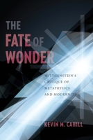 The Fate of Wonder: Wittgenstein's Critique of Metaphysics and Modernity 0231158009 Book Cover