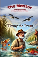 The Master and Timmy the Trout: Fly Fishing from a Trout's Point of View B0DZVN171K Book Cover