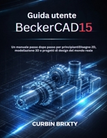Guida utente BeckerCAD15: Un manuale passo dopo passo per principiantiDisegno 2D, modellazione 3D e progetti di design del mondo reale (Italian Edition) B0GPVQ1SQ9 Book Cover