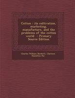 Cotton: Its Cultivation, Marketing, Manufacture, and the Problems of the Cotton World 1015340490 Book Cover