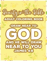 Beauty In The Bible Adult Coloring Book Draw Near To God And He Will Draw Near To You James 4:8: Bible Verse Coloring Book, Faith-Building ... Pages For Women with Stress Relieving Designs B08MSHCL6S Book Cover