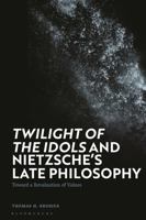 'Twilight of the Idols' and Nietzsche's Late Philosophy: Toward a Revaluation of Values 1350329444 Book Cover