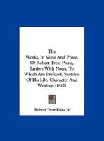 The Works, In Verse And Prose, Of Robert Treat Paine, Junior: With Notes, To Which Are Prefixed, Sketches Of His Life, Character And Writings 1165815877 Book Cover