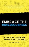 Embrace the Ridiculousness!: A Pocket Guide to Being a Better You 1732628602 Book Cover