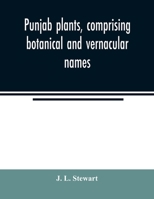 Punjab plants, comprising botanical and vernacular names, and uses of most of the trees, shrubs, and herbs of economical value, growing within the ... for officers and residents in the Punjab 9354022812 Book Cover